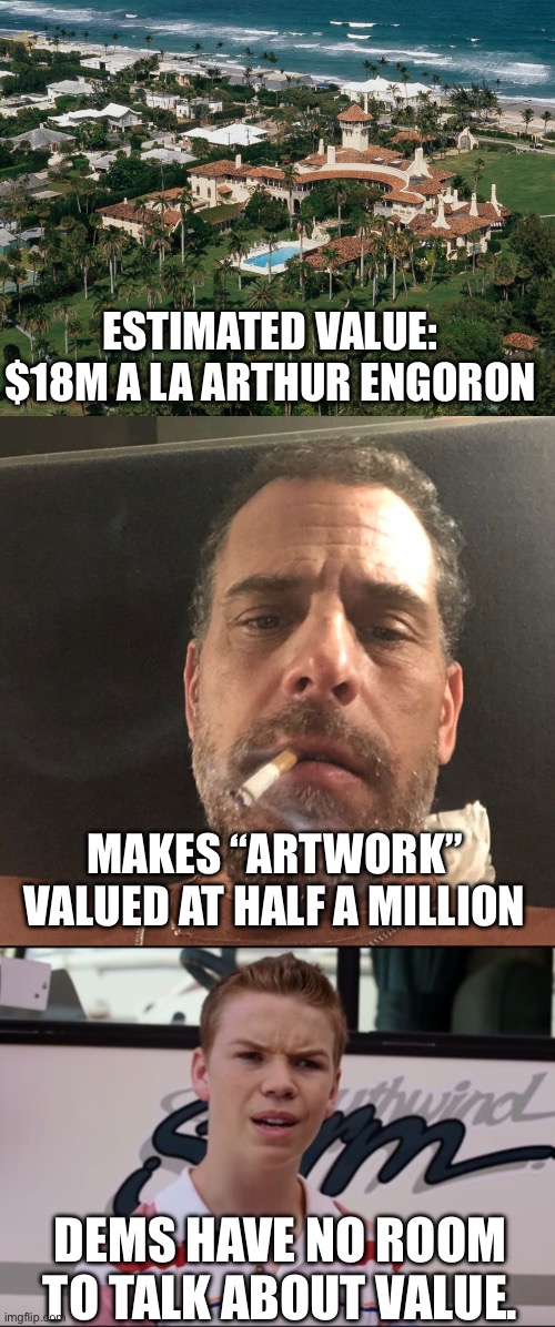 ESTIMATED VALUE: $18M A LA ARTHUR ENGORON; MAKES “ARTWORK” VALUED AT HALF A MILLION; DEMS HAVE NO ROOM TO TALK ABOUT VALUE. | image tagged in mar-a-lago,hunter biden,you guys are getting paid | made w/ Imgflip meme maker