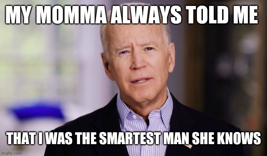 Smartest man | MY MOMMA ALWAYS TOLD ME; THAT I WAS THE SMARTEST MAN SHE KNOWS | image tagged in joe biden 2020,funny memes | made w/ Imgflip meme maker