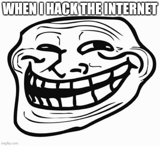 Trololololololololololololololllololollololol | WHEN I HACK THE INTERNET | image tagged in trollface | made w/ Imgflip meme maker