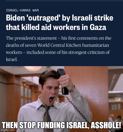 Stop supplying Israel military aid! | THEN STOP FUNDING ISRAEL, ASSHOLE! | image tagged in stop breaking the law asshole,israel,palestine,gaza,war,joe biden | made w/ Imgflip meme maker