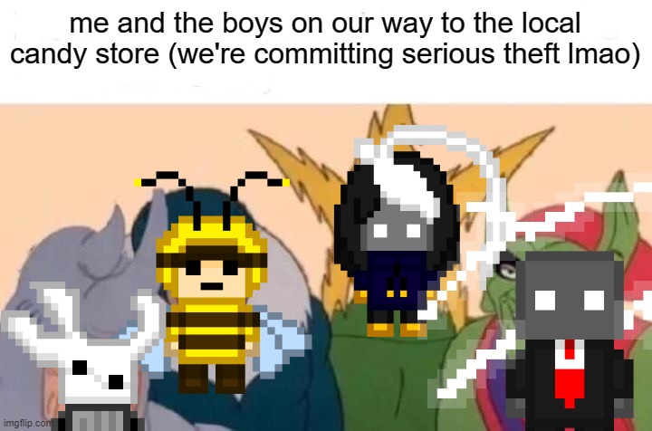 :3 | me and the boys on our way to the local candy store (we're committing serious theft lmao) | image tagged in memes,me and the boys | made w/ Imgflip meme maker