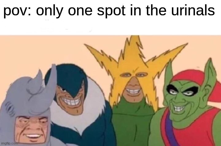 Meme v1 | pov: only one spot in the urinals | image tagged in memes,me and the boys | made w/ Imgflip meme maker
