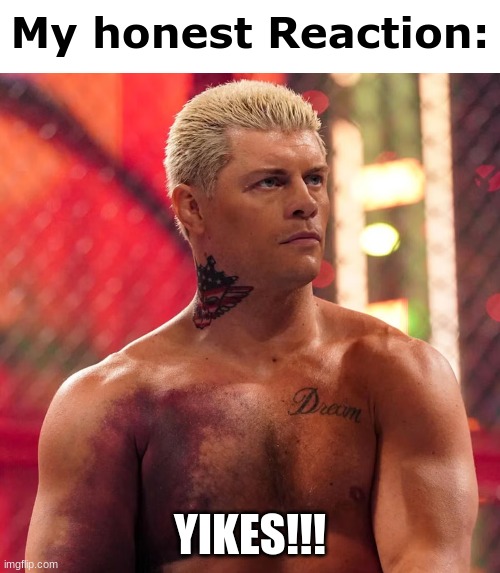 Cody Rhodes "my honest reaction" | YIKES!!! | image tagged in cody rhodes my honest reaction | made w/ Imgflip meme maker