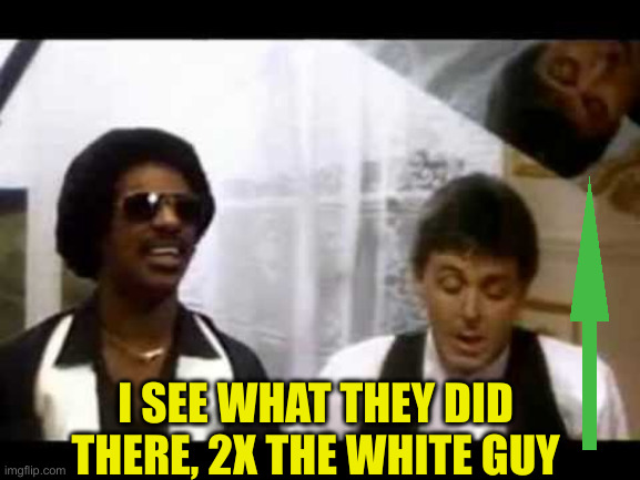 Ebony and Ivory | I SEE WHAT THEY DID THERE, 2X THE WHITE GUY | image tagged in ebony and ivory | made w/ Imgflip meme maker