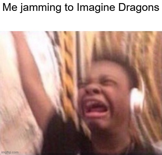 Their new song, "Eyes Closed", is a SMASH! | Me jamming to Imagine Dragons | image tagged in screaming kid witch headphones,imagine dragons,music,memes,eyes closed | made w/ Imgflip meme maker