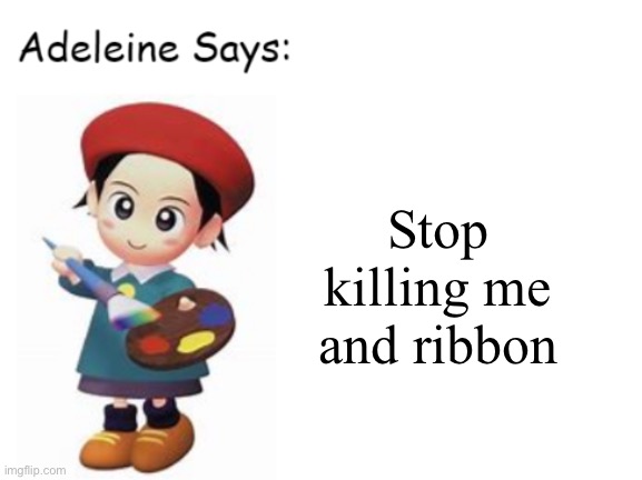 Adeleine Says | Stop killing me and ribbon | image tagged in adeleine says | made w/ Imgflip meme maker