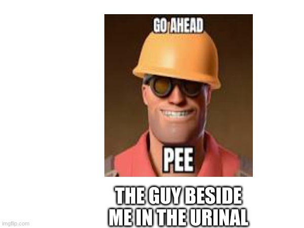 Meme v2 | THE GUY BESIDE ME IN THE URINAL | image tagged in tf2 engineer | made w/ Imgflip meme maker