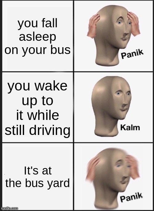 Panik Kalm Panik | you fall asleep on your bus; you wake up to it while still driving; It's at the bus yard | image tagged in memes,panik kalm panik,bruh moment | made w/ Imgflip meme maker