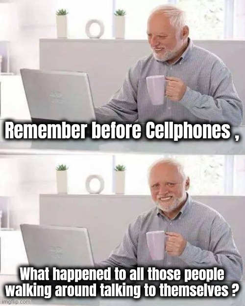 Hide the Pain Harold Meme | Remember before Cellphones , What happened to all those people walking around talking to themselves ? | image tagged in memes,hide the pain harold | made w/ Imgflip meme maker
