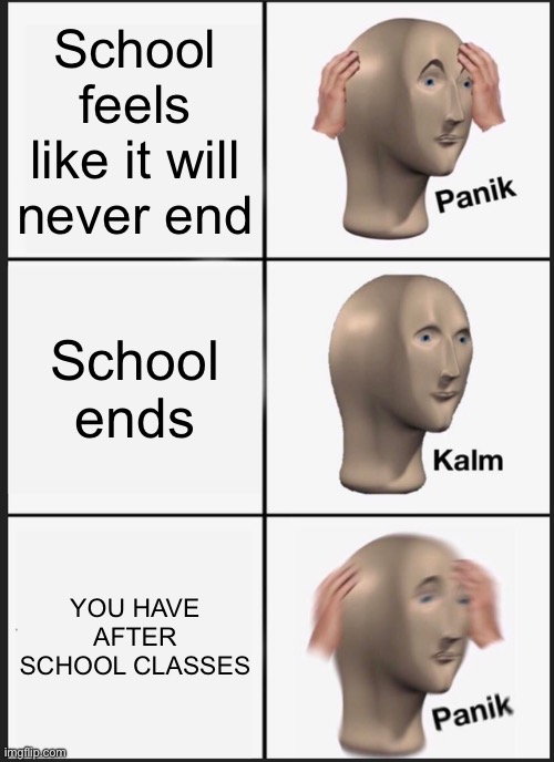 I hated when my parents made me go to after school classes | School feels like it will never end; School ends; YOU HAVE AFTER SCHOOL CLASSES | image tagged in memes,panik kalm panik | made w/ Imgflip meme maker
