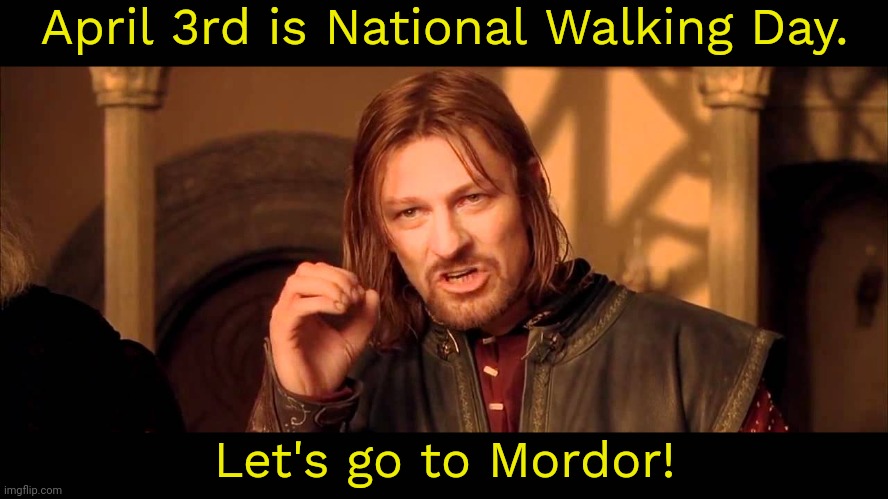 You can do it if you try. | April 3rd is National Walking Day. Let's go to Mordor! | image tagged in walk into mordor,epic movie,parody,holiday | made w/ Imgflip meme maker