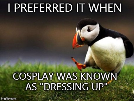 Unpopular Opinion Puffin | I PREFERRED IT WHEN  COSPLAY WAS KNOWN AS "DRESSING UP" | image tagged in memes,unpopular opinion puffin,AdviceAnimals | made w/ Imgflip meme maker