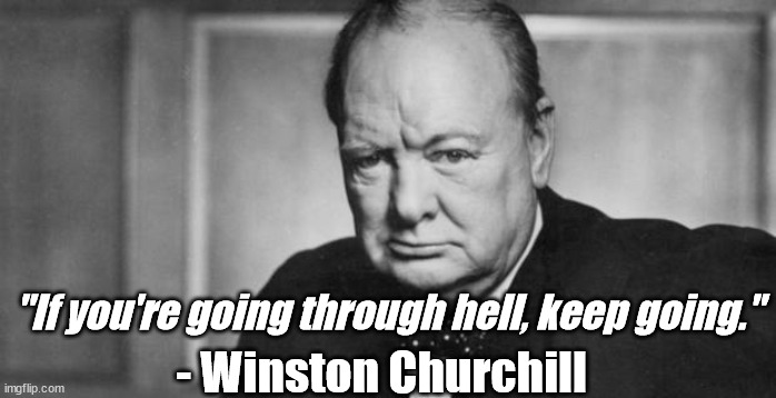 Uplifting quote | "If you're going through hell, keep going."; - Winston Churchill | image tagged in winston churchill | made w/ Imgflip meme maker