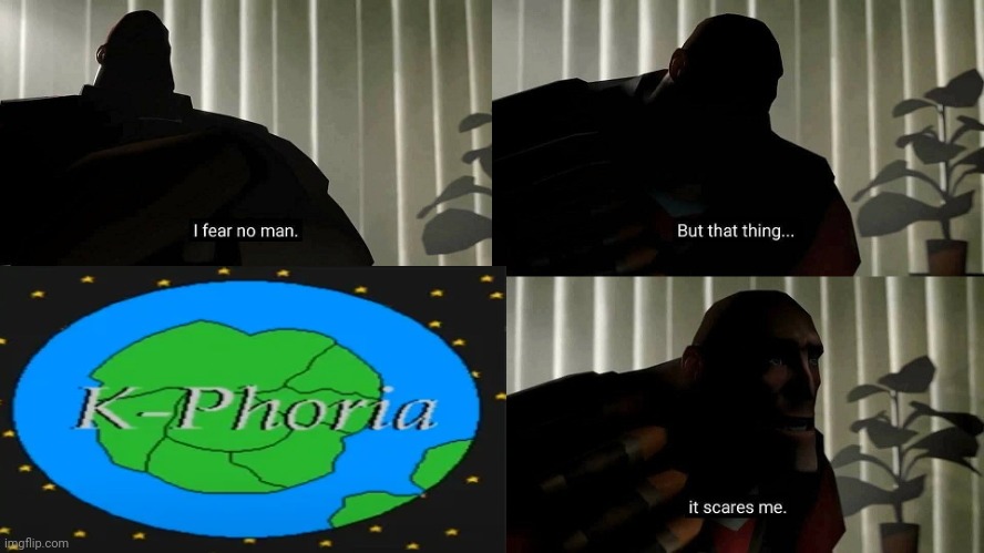 I founded kphoria... | image tagged in tf2 heavy i fear no man | made w/ Imgflip meme maker