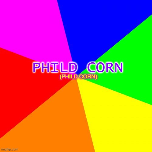 phild corn | PHILD CORN; (PHILD CORN) | image tagged in memes,blank colored background | made w/ Imgflip meme maker