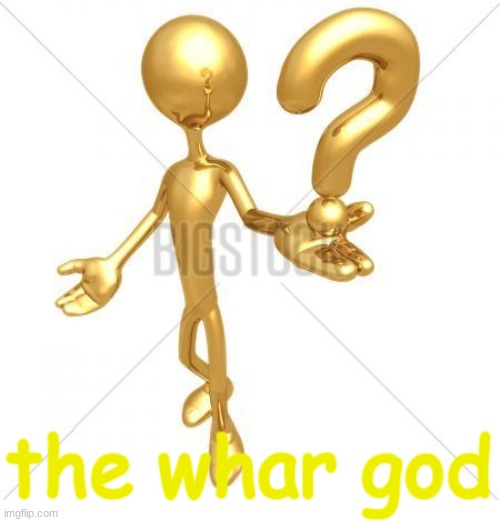 the whar god | image tagged in the whar god | made w/ Imgflip meme maker
