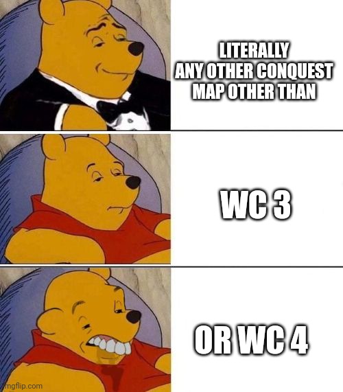 Competition meme | LITERALLY ANY OTHER CONQUEST MAP OTHER THAN; WC 3; OR WC 4 | image tagged in tuxedo on top winnie the pooh 3 panel | made w/ Imgflip meme maker