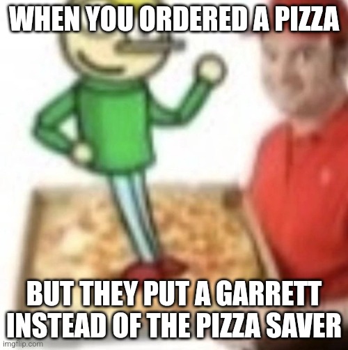 Even better! | WHEN YOU ORDERED A PIZZA; BUT THEY PUT A GARRETT INSTEAD OF THE PIZZA SAVER | image tagged in dave and bambi,pizza,order,pizza saver,golden apple edition,garrett | made w/ Imgflip meme maker