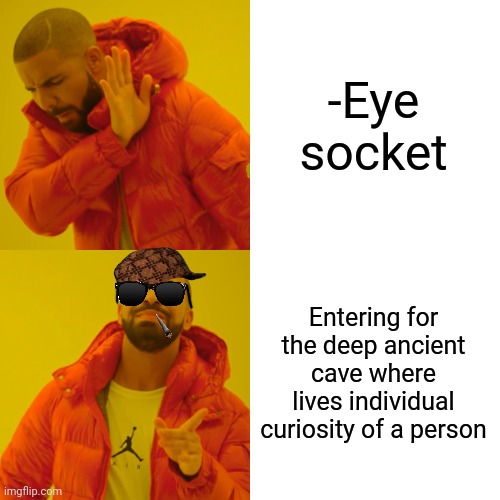 -There a long house. | -Eye socket; Entering for the deep ancient cave where lives individual curiosity of a person | image tagged in memes,drake hotline bling,individuality,curious george,crazy eyes,caveman spongebob | made w/ Imgflip meme maker