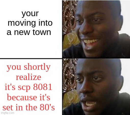 there's a link in the comment's, in case you don't know what I'm talking about. | your moving into a new town; you shortly realize it's scp 8081 because it's set in the 80's | image tagged in surpried disapointed man,scp 8081 | made w/ Imgflip meme maker