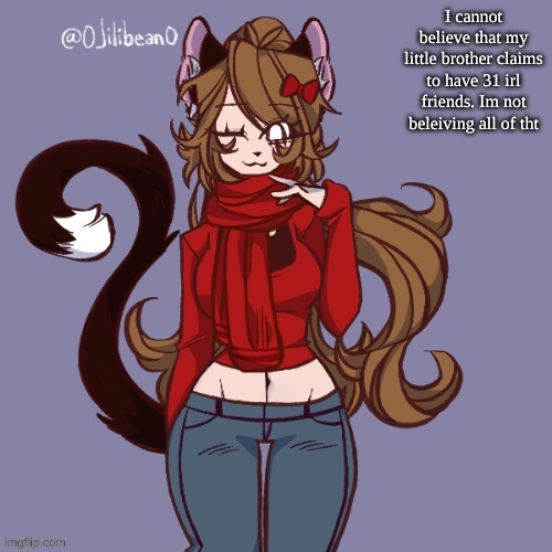 I cannot believe that my little brother claims to have 31 irl friends. Im not beleiving all of tht | made w/ Imgflip meme maker