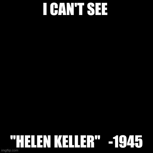 quote background | I CAN'T SEE; "HELEN KELLER"   -1945 | image tagged in quote background | made w/ Imgflip meme maker