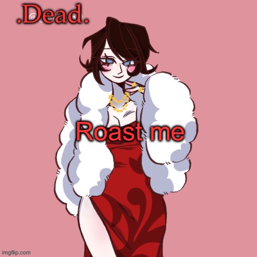 . | Roast me | image tagged in dead | made w/ Imgflip meme maker