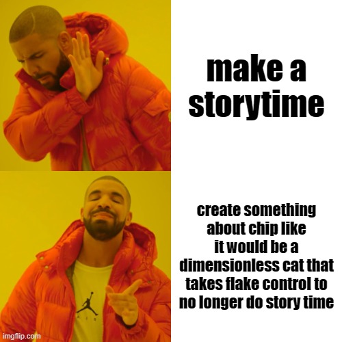 Drake Hotline Bling Meme | make a storytime; create something about chip like it would be a dimensionless cat that takes flake control to no longer do story time | image tagged in memes,drake hotline bling | made w/ Imgflip meme maker