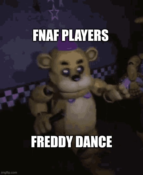 Freddyfazbuns | FNAF PLAYERS; FREDDY DANCE | image tagged in fun | made w/ Imgflip meme maker