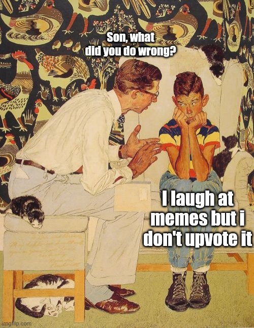 Problem | Son, what did you do wrong? I laugh at memes but i don't upvote it | image tagged in memes,the problem is | made w/ Imgflip meme maker