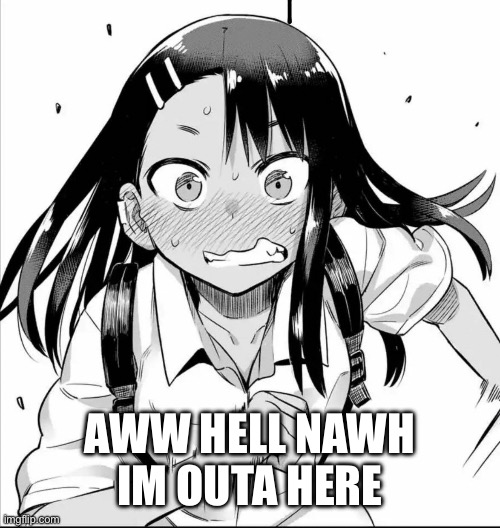 Miss Nagatoro 2 | AWW HELL NAWH IM OUTA HERE | image tagged in miss nagatoro 2 | made w/ Imgflip meme maker