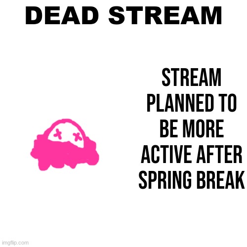 DEAD STREAM; Stream planned to be more active after spring break | made w/ Imgflip meme maker