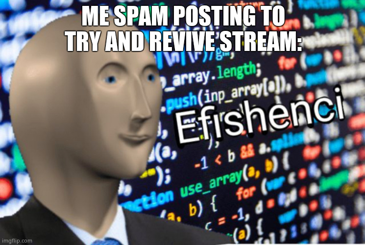 Damn | ME SPAM POSTING TO TRY AND REVIVE STREAM: | image tagged in efficiency meme man | made w/ Imgflip meme maker