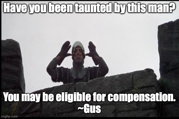 French Taunting in Monty Python's Holy Grail | Have you been taunted by this man? You may be eligible for compensation.
~Gus | image tagged in french taunting in monty python's holy grail | made w/ Imgflip meme maker