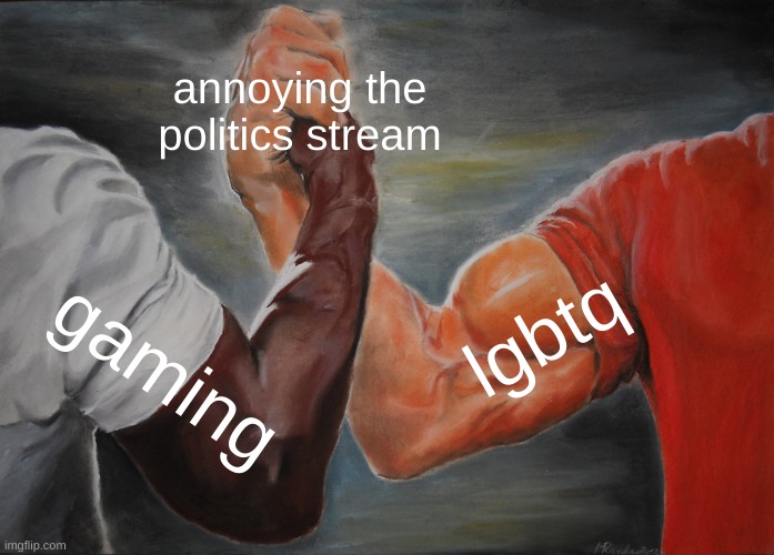 >:) | annoying the politics stream; lgbtq; gaming | image tagged in memes,epic handshake | made w/ Imgflip meme maker