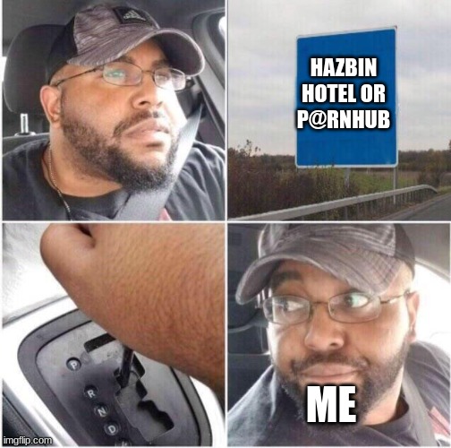 car reverse | HAZBIN HOTEL OR P@RNHUB ME | image tagged in car reverse | made w/ Imgflip meme maker