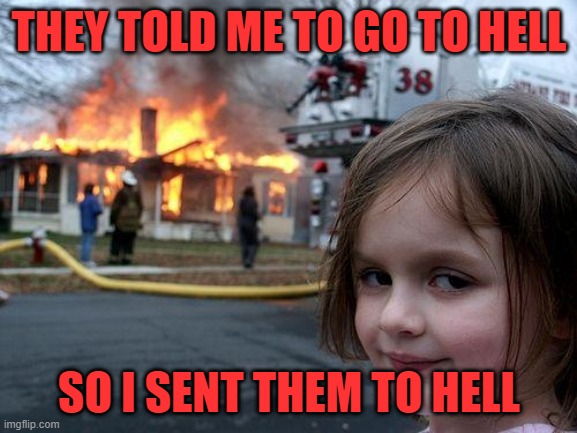Disaster Girl | THEY TOLD ME TO GO TO HELL; SO I SENT THEM TO HELL | image tagged in memes,disaster girl | made w/ Imgflip meme maker