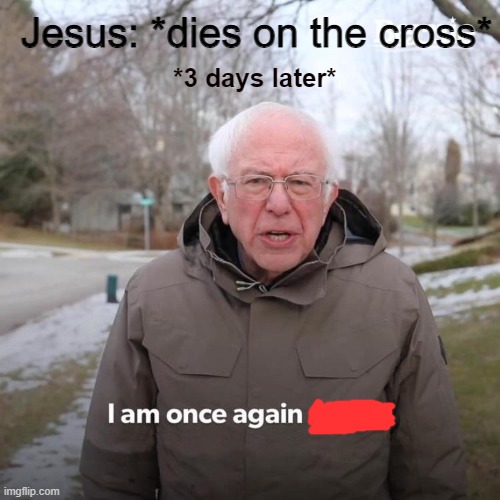Another Easter meme | Jesus: *dies on the cross*; *3 days later* | image tagged in bernie i am once again asking for your support,jesus memes,christian memes,r/dankchristianmemes,happy easter | made w/ Imgflip meme maker