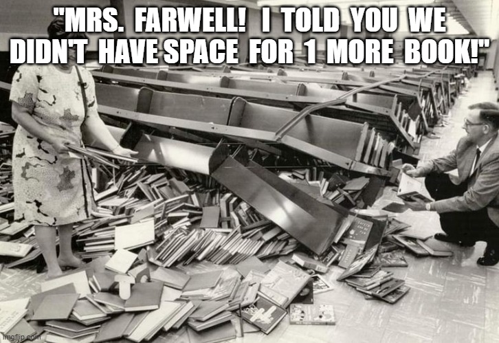 One More Book | "MRS.  FARWELL!   I  TOLD  YOU  WE DIDN'T  HAVE SPACE  FOR  1  MORE  BOOK!" | image tagged in library | made w/ Imgflip meme maker