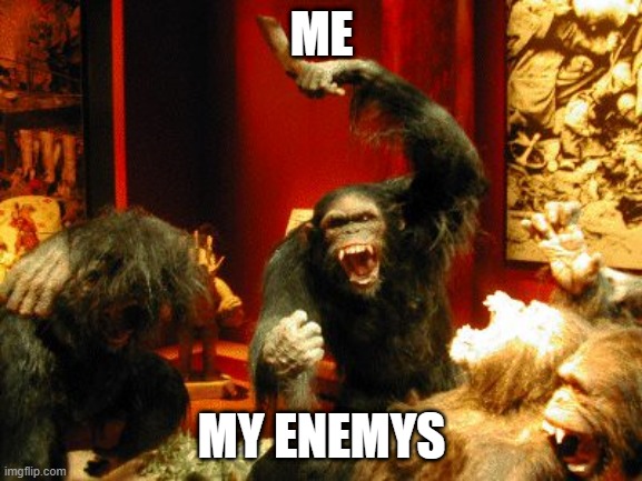 monkeys war | ME; MY ENEMYS | image tagged in monkeys war | made w/ Imgflip meme maker