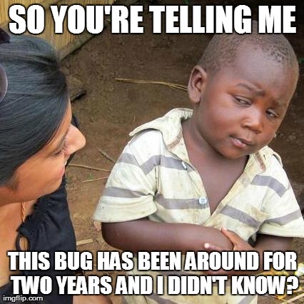 Heartbleed Bug | SO YOU'RE TELLING ME THIS BUG HAS BEEN AROUND FOR TWO YEARS AND I DIDN'T KNOW? | image tagged in memes,third world skeptical kid | made w/ Imgflip meme maker