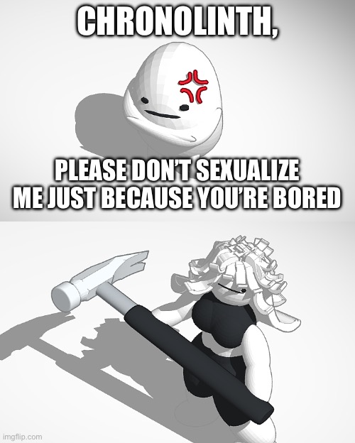 HEHHEHEHEHE BEAN TITTIES | CHRONOLINTH, PLEASE DON’T SEXUALIZE ME JUST BECAUSE YOU’RE BORED | made w/ Imgflip meme maker