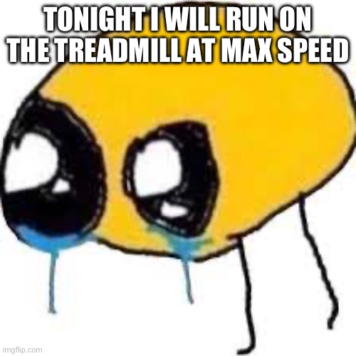 TONIGHT I WILL RUN ON THE TREADMILL AT MAX SPEED | made w/ Imgflip meme maker