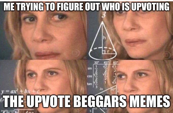 WHO IS DOING THIS | ME TRYING TO FIGURE OUT WHO IS UPVOTING; THE UPVOTE BEGGARS MEMES | image tagged in math lady/confused lady | made w/ Imgflip meme maker