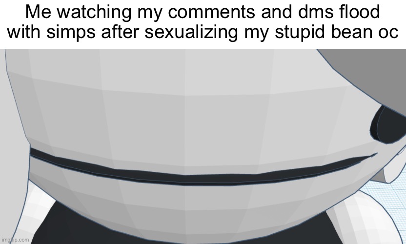 Me watching my comments and dms flood with simps after sexualizing my stupid bean oc | made w/ Imgflip meme maker