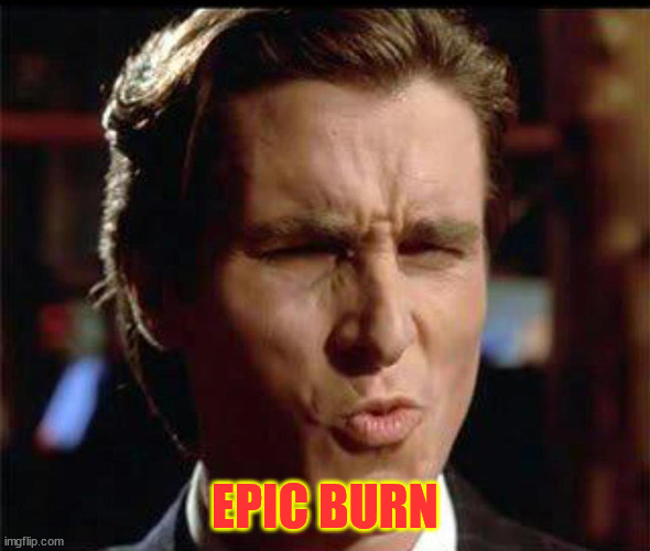 Christian Bale Ooh | EPIC BURN | image tagged in christian bale ooh | made w/ Imgflip meme maker