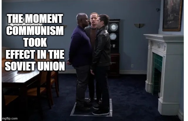 It Was Kinda Like That | THE MOMENT COMMUNISM TOOK EFFECT IN THE SOVIET UNION | image tagged in communism,in soviet russia | made w/ Imgflip meme maker