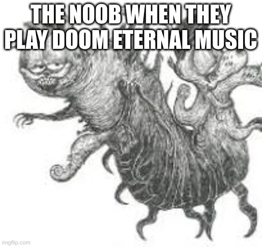 THE NOOB WHEN THEY PLAY DOOM ETERNAL MUSIC | made w/ Imgflip meme maker