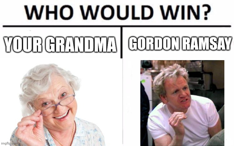 Who Would Win? Meme | GORDON RAMSAY; YOUR GRANDMA | image tagged in memes,who would win | made w/ Imgflip meme maker