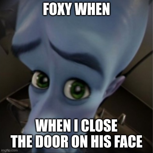 door | FOXY WHEN; WHEN I CLOSE THE DOOR ON HIS FACE | image tagged in megamind peeking | made w/ Imgflip meme maker